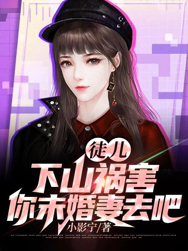 徒儿下山祸害你未婚妻吧免费阅读江南