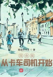 四合院从卡车司机开始怎么乱写了
