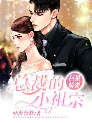 巨星娇妻总裁的小祖宗免费阅读全文
