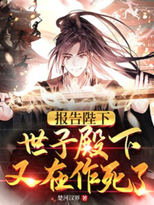 报告陛下,世子殿下又在作死了女主