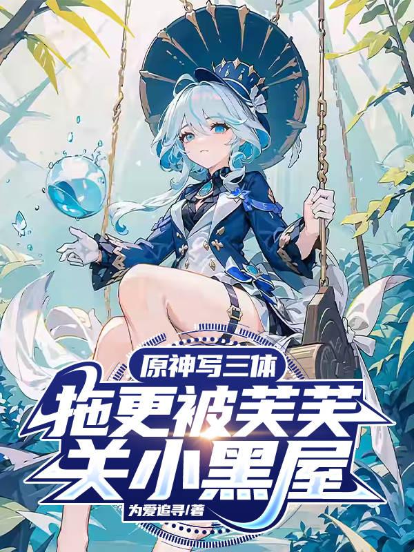 原神写三体拖更被芙芙关小黑屋 为爱追寻