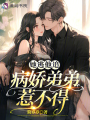 她逃他追,病娇弟弟惹不得全文阅读