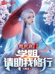 绝世唐门:学姐,请助我修行小说免费