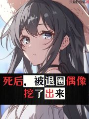 死后,被退圈偶像挖了出来无防盗