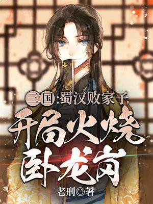 三国:蜀汉败家子,开局火烧卧龙岗(1-384)