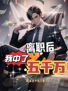 离职后,我中了五千万完结免费