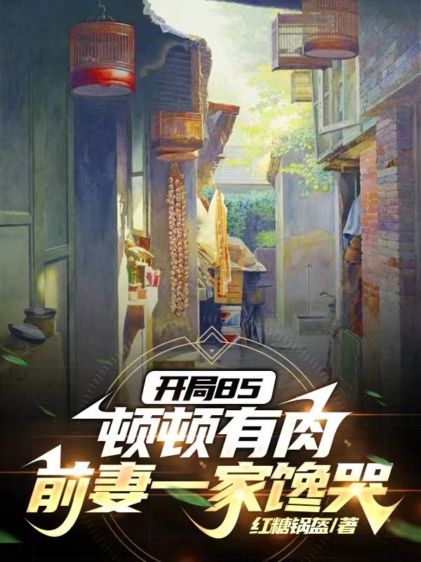 开局85顿顿有肉,前妻一家馋哭作者红糖锅盔下载