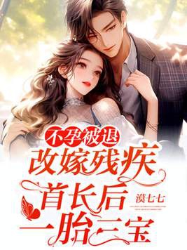 不孕被退,改嫁残疾首长后一胎三宝 漠七七