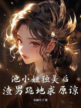 池小姐独美后,渣男跪地求原谅小说