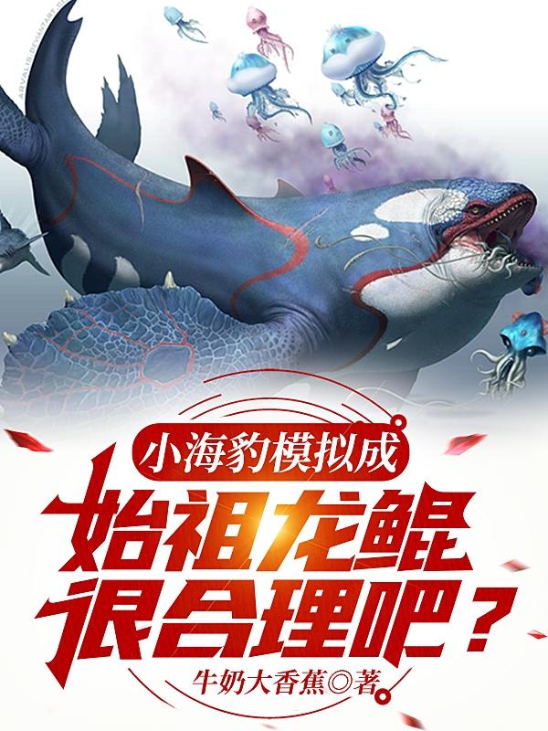 小海豹模拟成始祖龙鲲,很合理吧 第503章