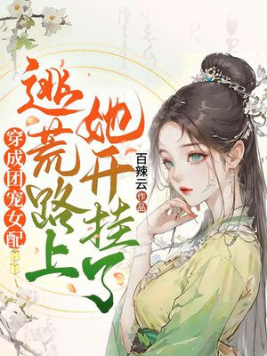 穿成团宠女配,逃荒路上她开挂了! 百辣云