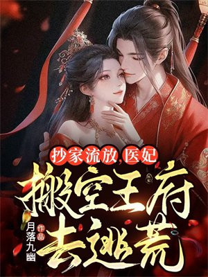 抄家流放医妃搬空王府去逃荒动漫画