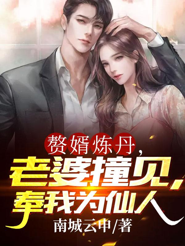 赘婿炼丹,老婆撞见,奉我为仙人作者:南城云申