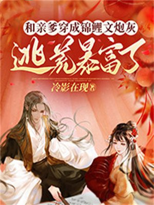 和亲爹穿成锦鲤文炮灰,逃荒暴富了小说免费阅读