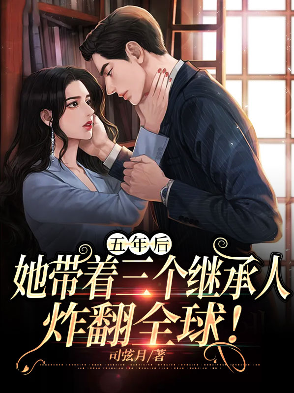 五年后她带着三个继承人炸翻全球求