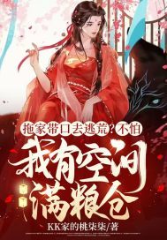 拖家带口去逃荒?不怕,我有空间满粮仓 kk家的桃柒柒