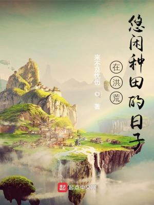 在洪荒悠闲种田的日子TXT下载无防盗