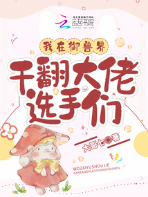 我在御兽界干翻大佬选手们 大哥七