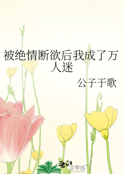 被绝情断欲后我成了万人迷 公子于歌讲的什么