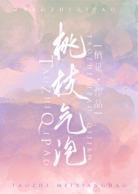 桃枝气泡小说全文免费阅读