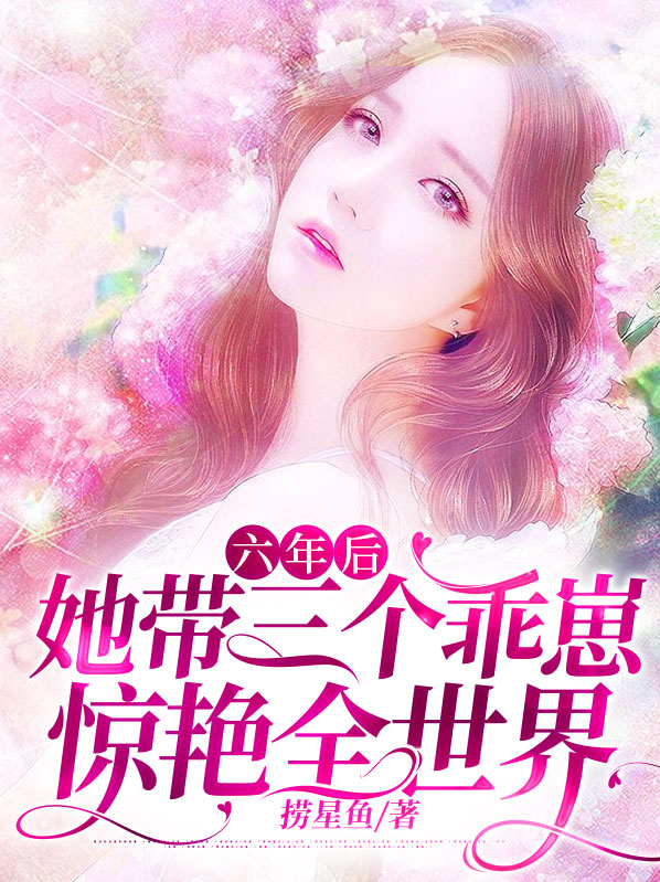 六年后,她带三个乖崽惊艳全世界 捞星鱼