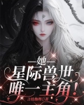 她,星际兽世唯一主角小说