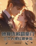 她复仇掀翻豪门,三个大佬红眼争宠小说